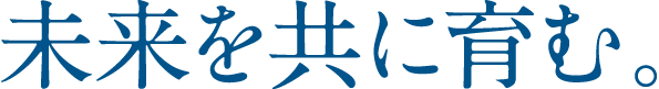 未来を共に育む。